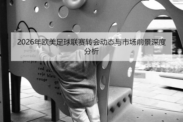 2026年欧美足球联赛转会动态与市场前景深度分析
