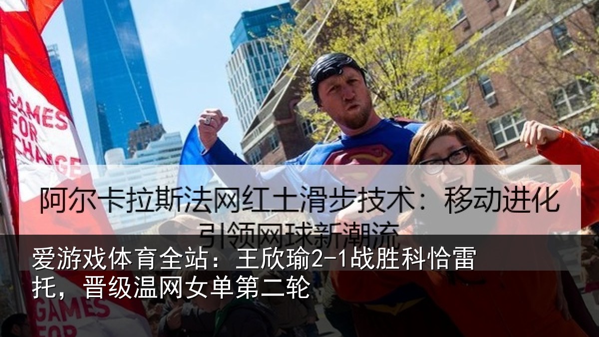 爱游戏体育全站：王欣瑜2-1战胜科恰雷托，晋级温网女单第二轮