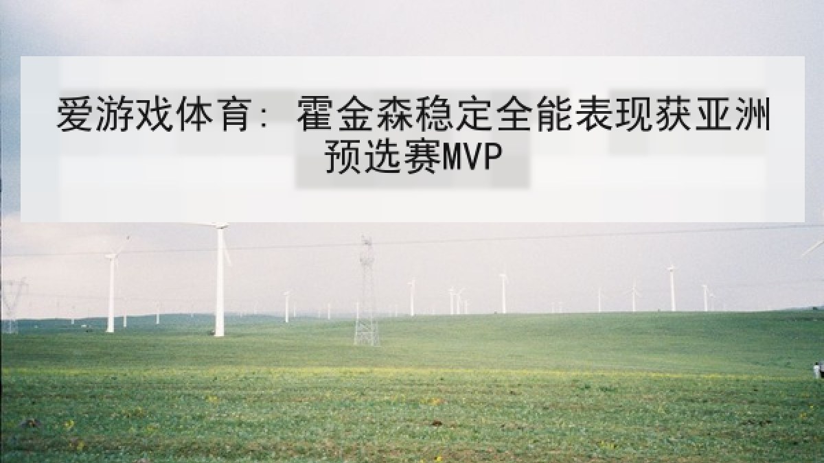 爱游戏体育: 霍金森稳定全能表现获亚洲预选赛MVP