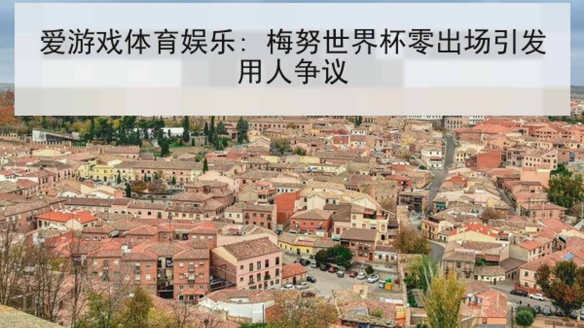 爱游戏体育娱乐: 梅努世界杯零出场引发用人争议 爱游戏体育娱乐: 梅努世界杯零出场引发用人争议