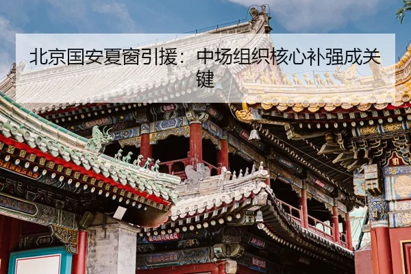 北京国安夏窗引援：中场组织核心补强成关键