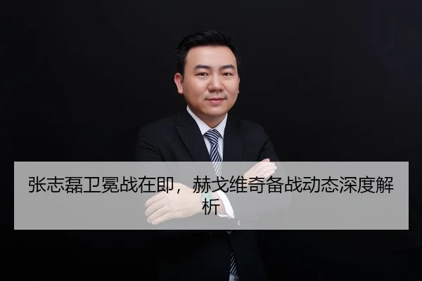 张志磊卫冕战在即，赫戈维奇备战动态深度解析